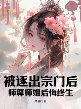 被逐出宗門后，師尊師姐后悔終生