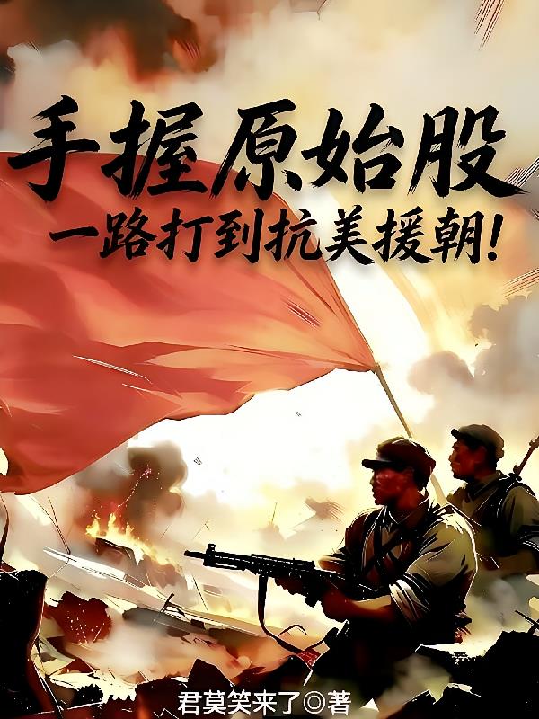 手握原始股，一路打到抗美援朝！