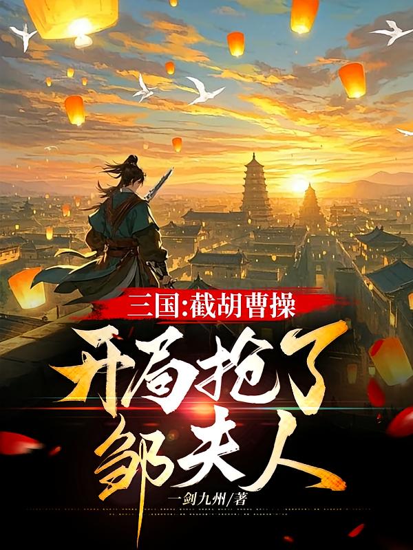三國：截胡曹操，開局搶了鄒夫人