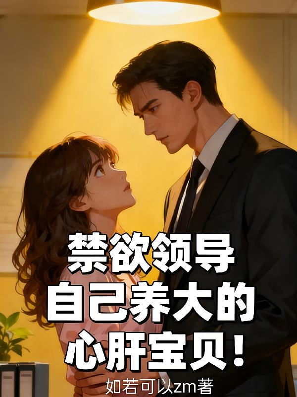 禁欲領(lǐng)導(dǎo)自己養(yǎng)大的心肝寶貝！