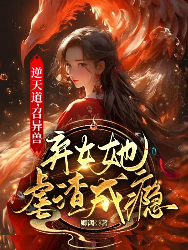逆天道，召異獸，棄女她虐渣成癮