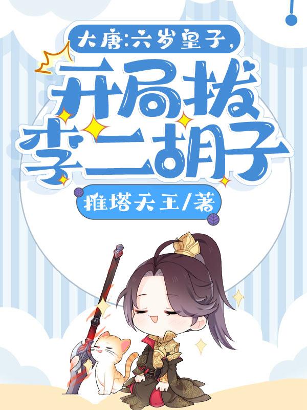 大唐：六歲皇子，開局拔李二胡子
