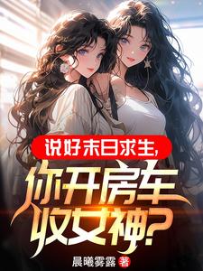 末世：開(kāi)局一輛無(wú)限進(jìn)化豪華房車